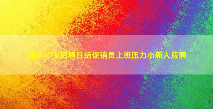 遵义KTV招聘日结促销员上班压力小新人应聘